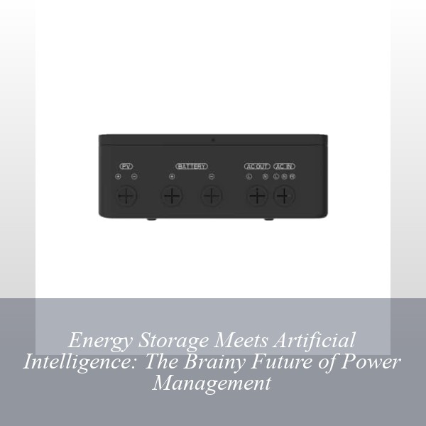 Energy Storage Meets Artificial Intelligence: The Brainy Future of Power Management